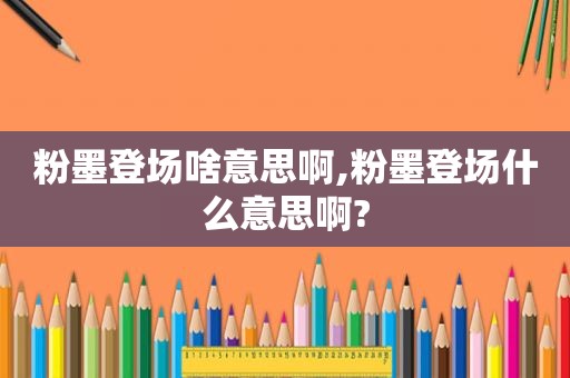 粉墨登场啥意思啊,粉墨登场什么意思啊?