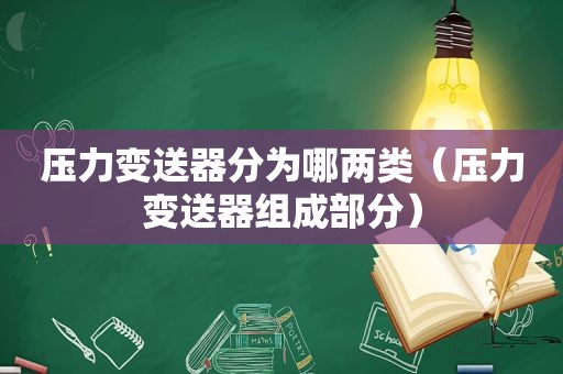 压力变送器分为哪两类（压力变送器组成部分）
