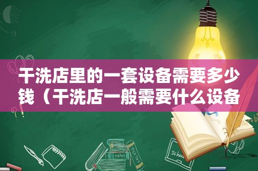 干洗店里的一套设备需要多少钱（干洗店一般需要什么设备）