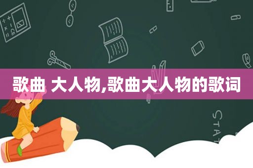 歌曲 大人物,歌曲大人物的歌词