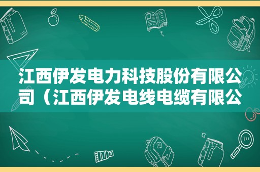 江西伊发电力科技股份有限公司（江西伊发电线电缆有限公司）