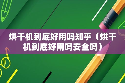 烘干机到底好用吗知乎（烘干机到底好用吗安全吗）