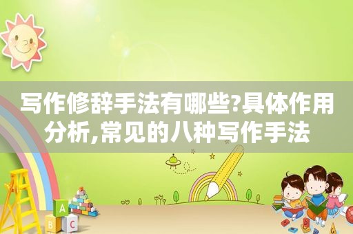 写作修辞手法有哪些?具体作用分析,常见的八种写作手法