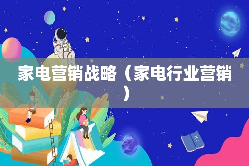 家电营销战略（家电行业营销）
