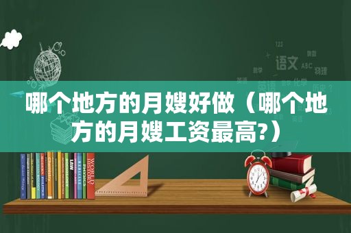 哪个地方的月嫂好做（哪个地方的月嫂工资最高?）