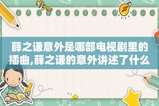 薛之谦意外是哪部电视剧里的插曲,薛之谦的意外讲述了什么意思