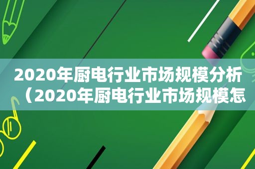 2020年厨电行业市场规模分析（2020年厨电行业市场规模怎样）