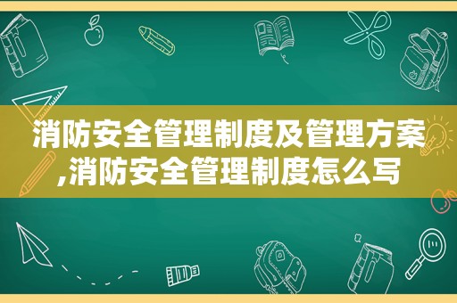 消防安全管理制度及管理方案,消防安全管理制度怎么写