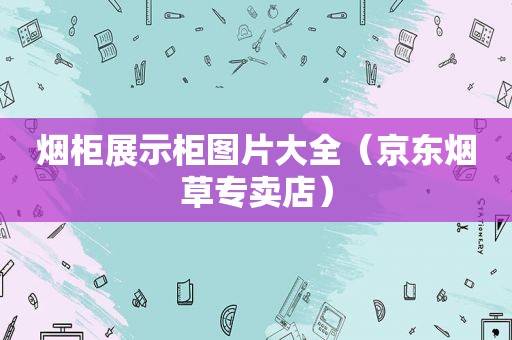 烟柜展示柜图片大全（京东烟草专卖店）