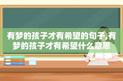 有梦的孩子才有希望的句子,有梦的孩子才有希望什么意思