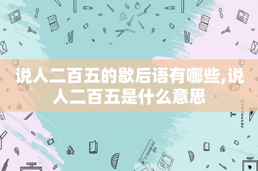 说人二百五的歇后语有哪些,说人二百五是什么意思