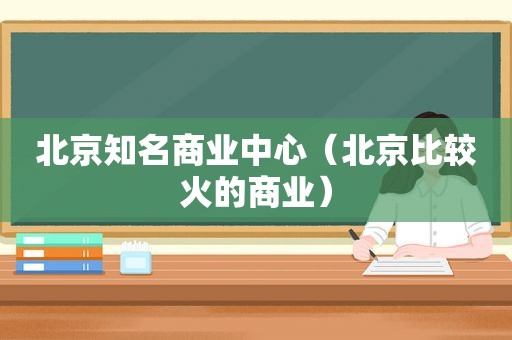 北京知名商业中心（北京比较火的商业）