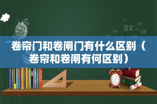 卷帘门和卷闸门有什么区别（卷帘和卷闸有何区别）