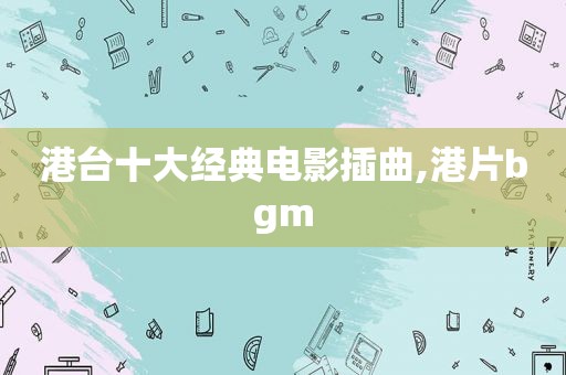 港台十大经典电影插曲,港片bgm