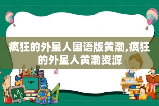 疯狂的外星人国语版黄渤,疯狂的外星人黄渤资源