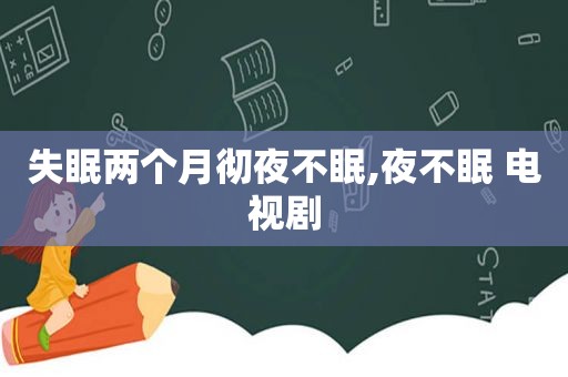 失眠两个月彻夜不眠,夜不眠 电视剧