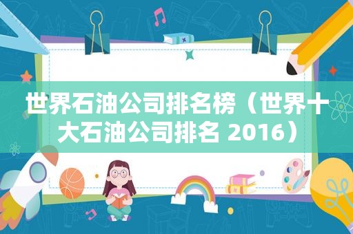世界石油公司排名榜（世界十大石油公司排名 2016）