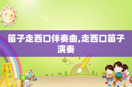笛子走西口伴奏曲,走西口笛子演奏