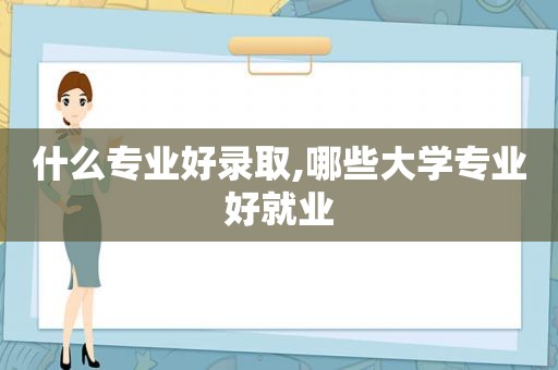 什么专业好录取,哪些大学专业好就业