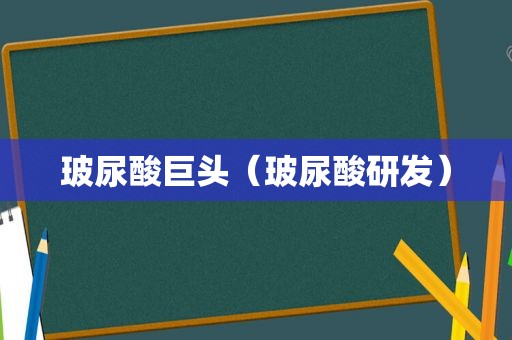 玻尿酸巨头（玻尿酸研发）