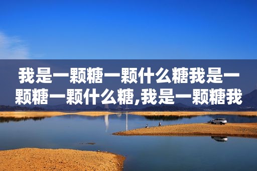 我是一颗糖一颗什么糖我是一颗糖一颗什么糖,我是一颗糖我是一颗什么糖