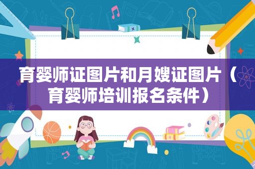 育婴师证图片和月嫂证图片（育婴师培训报名条件）