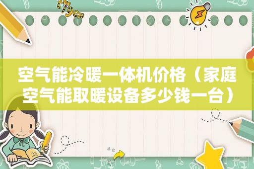 空气能冷暖一体机价格（家庭空气能取暖设备多少钱一台）