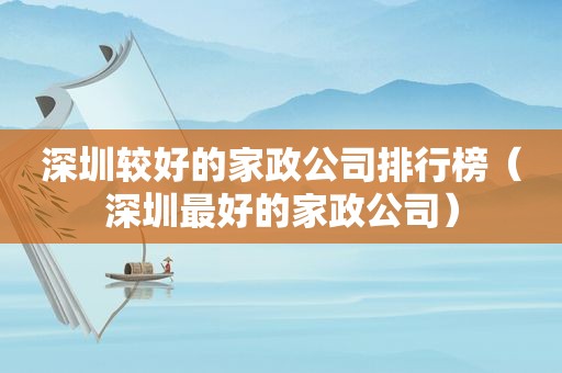 深圳较好的家政公司排行榜（深圳最好的家政公司）