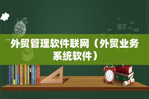 外贸管理软件联网（外贸业务系统软件）