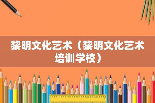 黎明文化艺术（黎明文化艺术培训学校）