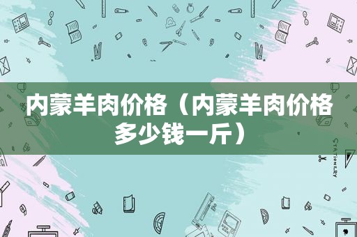 内蒙羊肉价格（内蒙羊肉价格多少钱一斤）