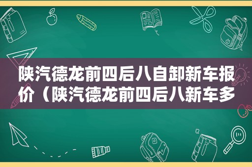 陕汽德龙前四后八自卸新车报价（陕汽德龙前四后八新车多少钱）