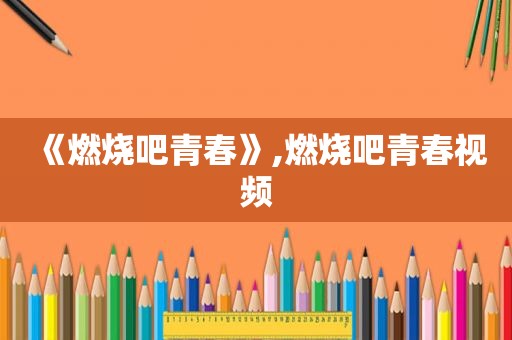 《燃烧吧青春》,燃烧吧青春视频