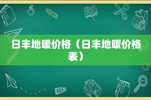 日丰地暖价格（日丰地暖价格表）