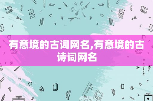 有意境的古词网名,有意境的古诗词网名