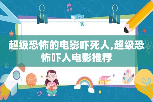 超级恐怖的电影吓死人,超级恐怖吓人电影推荐