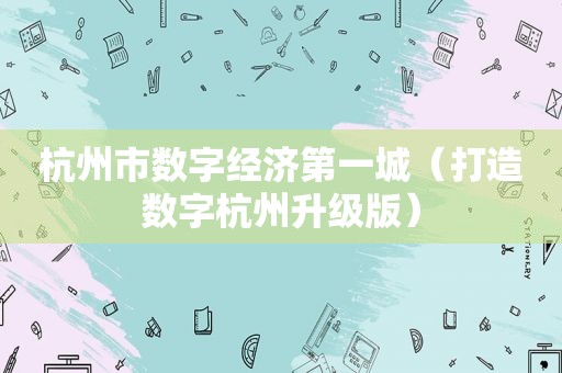 杭州市数字经济第一城（打造数字杭州升级版）
