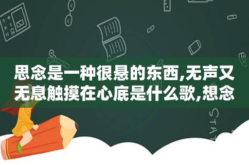 思念是一种很悬的东西,无声又无息触摸在心底是什么歌,想念是一种什么感觉