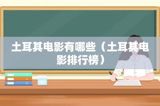 土耳其电影有哪些（土耳其电影排行榜）