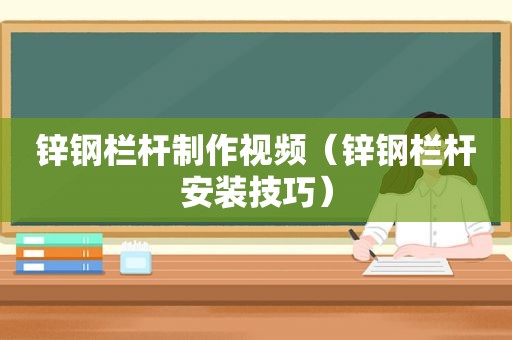 锌钢栏杆制作视频（锌钢栏杆安装技巧）
