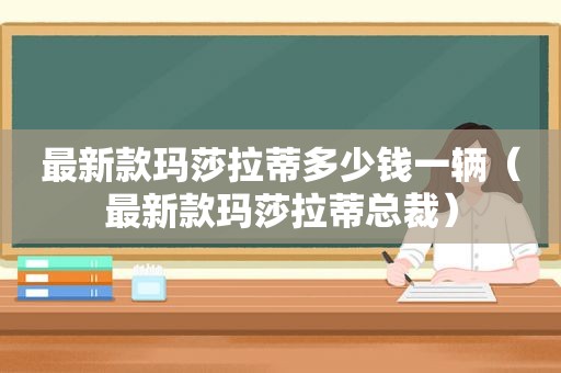 最新款玛莎拉蒂多少钱一辆（最新款玛莎拉蒂总裁）