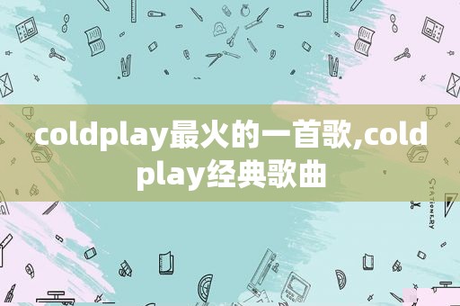 coldplay最火的一首歌,coldplay经典歌曲