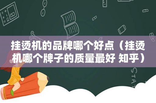 挂烫机的品牌哪个好点（挂烫机哪个牌子的质量最好 知乎）