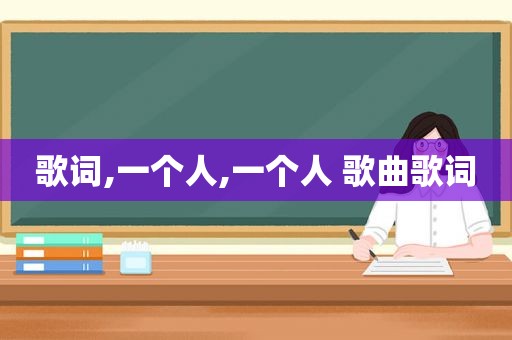 歌词,一个人,一个人 歌曲歌词