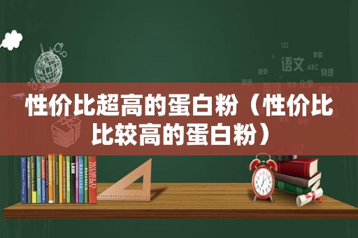 性价比超高的蛋白粉（性价比比较高的蛋白粉）