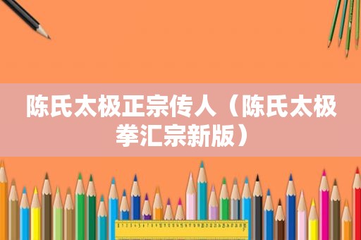 陈氏太极正宗传人（陈氏太极拳汇宗新版）