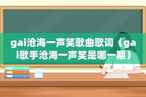 gai沧海一声笑歌曲歌词（gai歌手沧海一声笑是哪一期）