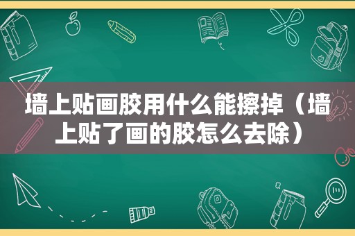 墙上贴画胶用什么能擦掉（墙上贴了画的胶怎么去除）
