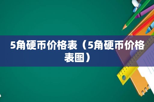 5角硬币价格表（5角硬币价格表图）