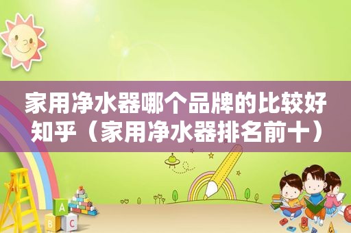 家用净水器哪个品牌的比较好知乎（家用净水器排名前十）